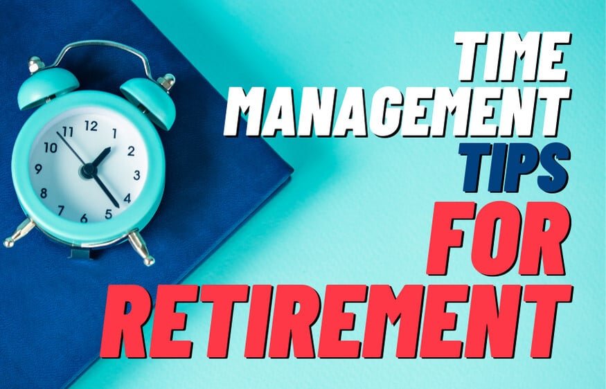 Retire Your Time Management Worries: 15 Pro Tips For A Fulfilling Retirement